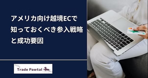 アメリカ越境EC市場で知っておくべき参入戦略と成功要因