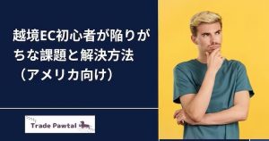 越境ECで陥りがちな課題と解決方法（アメリカ向け）